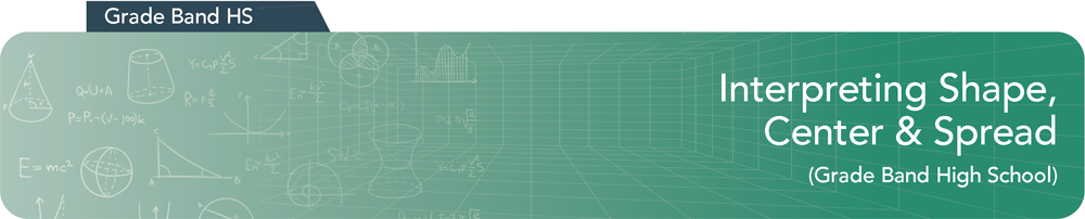 Interpreting Shape, Center, and Spread - Grade Band: High School).