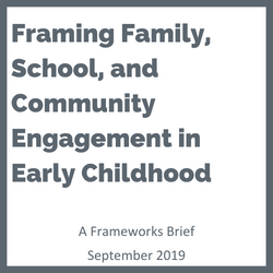 A square icon with a grey border and the words Framing Family, School, and Community Engagement in Early Childhood: A Frameworks Framing Brief. September 2019.