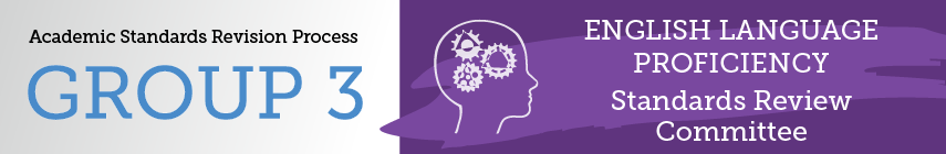 Academic Standards Revision Process Group 3 English Language Proficiency Standards Review Committee